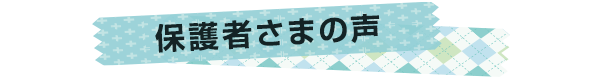 保護者さまの声