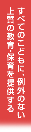 すべてのこどもに、例外のない上質の教育・保育を提供する