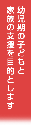 幼児期の子どもと家族の支援を目的とします