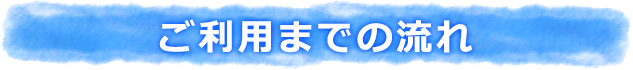 ご利用までの流れ